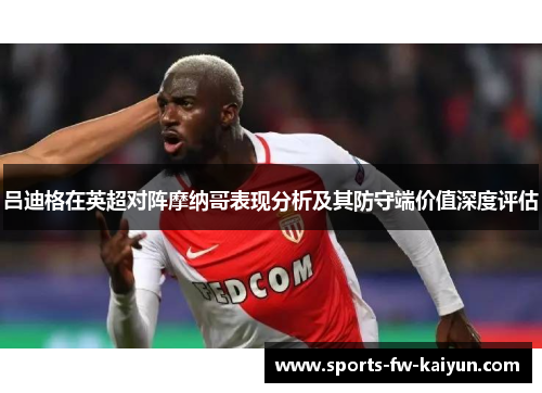 吕迪格在英超对阵摩纳哥表现分析及其防守端价值深度评估
