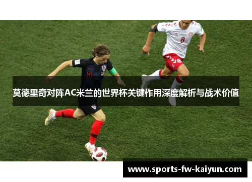 莫德里奇对阵AC米兰的世界杯关键作用深度解析与战术价值