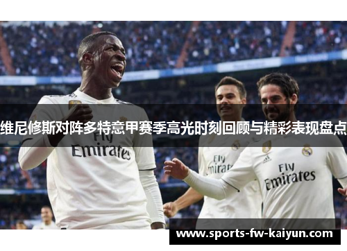 维尼修斯对阵多特意甲赛季高光时刻回顾与精彩表现盘点
