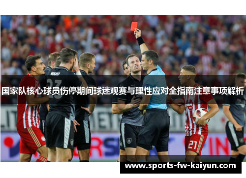 国家队核心球员伤停期间球迷观赛与理性应对全指南注意事项解析