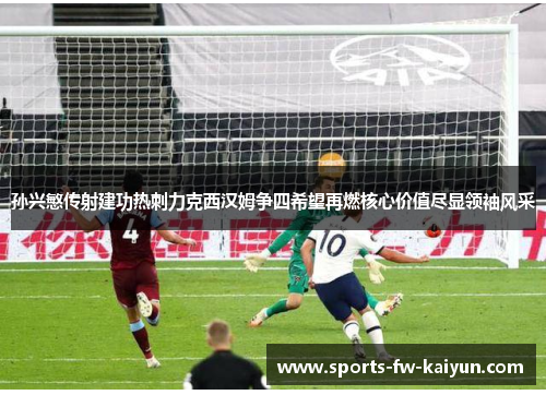 孙兴慜传射建功热刺力克西汉姆争四希望再燃核心价值尽显领袖风采