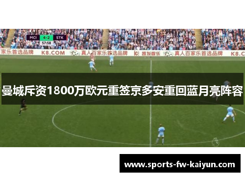 曼城斥资1800万欧元重签京多安重回蓝月亮阵容 曼城斥资1800万欧元重签京多安重回蓝月亮阵容