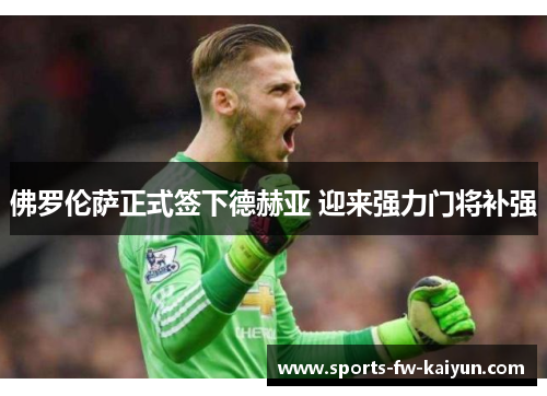 佛罗伦萨正式签下德赫亚 迎来强力门将补强 佛罗伦萨正式签下德赫亚 迎来强力门将补强