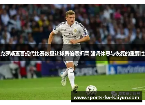 克罗斯直言现代比赛数量让球员倍感折磨 强调休息与恢复的重要性 克罗斯直言现代比赛数量让球员倍感折磨 强调休息与恢复的重要性