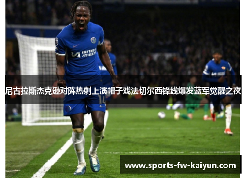 尼古拉斯杰克逊对阵热刺上演帽子戏法切尔西锋线爆发蓝军觉醒之夜 尼古拉斯杰克逊对阵热刺上演帽子戏法切尔西锋线爆发蓝军觉醒之夜