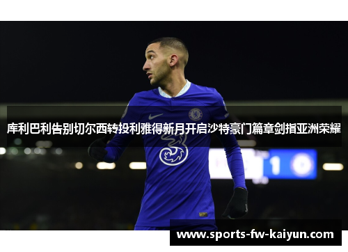 库利巴利告别切尔西转投利雅得新月开启沙特豪门篇章剑指亚洲荣耀 库利巴利告别切尔西转投利雅得新月开启沙特豪门篇章剑指亚洲荣耀