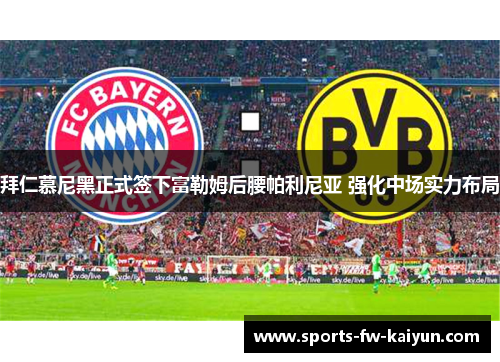 拜仁慕尼黑正式签下富勒姆后腰帕利尼亚 强化中场实力布局