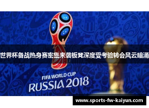 世界杯备战热身赛密集来袭板凳深度受考验转会风云暗涌