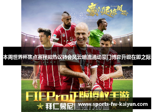 本周世界杯焦点赛程掀热议转会风云暗流涌动豪门博弈升级在即之际