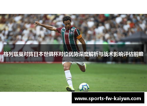 格列兹曼对阵日本世俱杯对位优势深度解析与战术影响评估前瞻