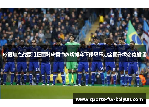 欧冠焦点战豪门正面对决看懂多线博弈下保级压力全面升级态势加速
