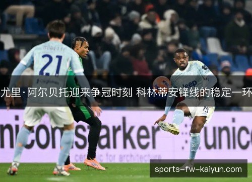 尤里·阿尔贝托迎来争冠时刻 科林蒂安锋线的稳定一环
